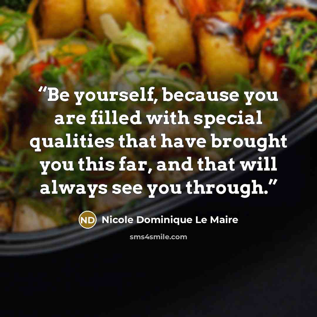 “Be yourself, because you are filled with special qualities that have brought you this far, and that will always see you through.” quote by Nicole Dominique Le Maire