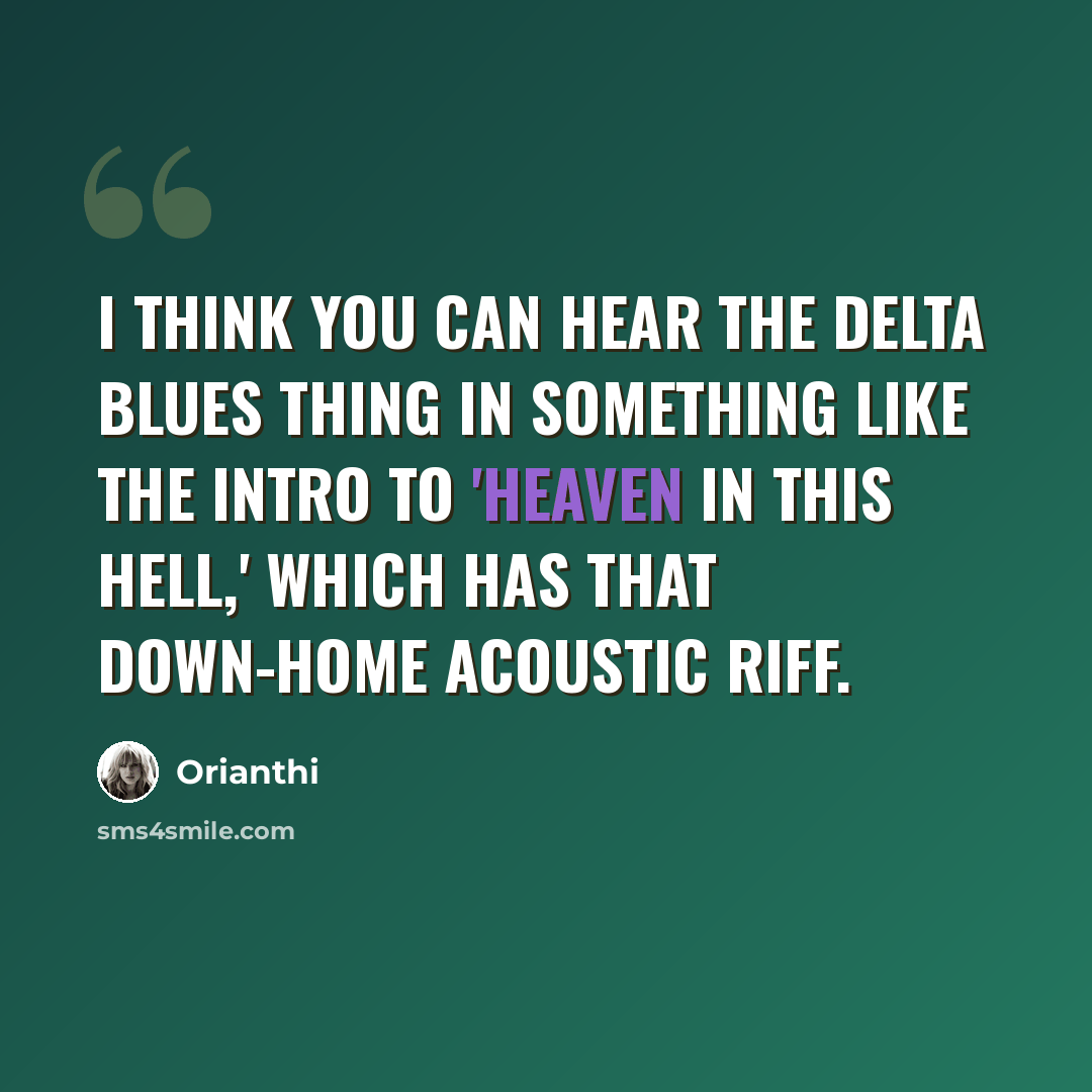 “I think you can hear the Delta blues thing in something like the intro to 'Heaven in This Hell,' which has that down-home acoustic riff.” quote by Orianthi