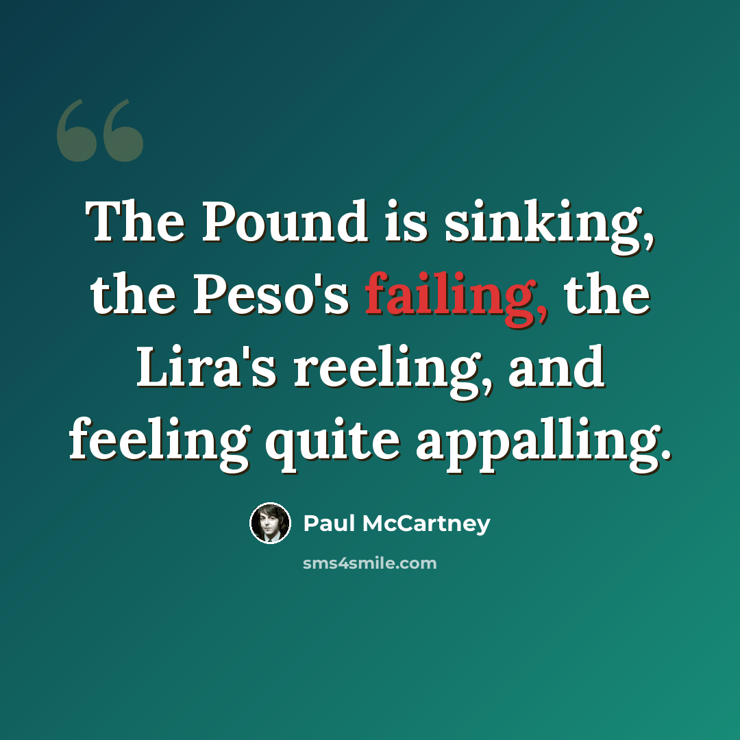“The Pound is sinking, the Peso's failing, the Lira's reeling, and feeling quite appalling.” quote by Paul McCartney