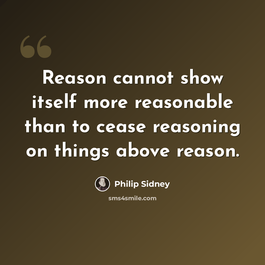 “Reason cannot show itself more reasonable than to cease reasoning on things above reason.” quote by Philip Sidney