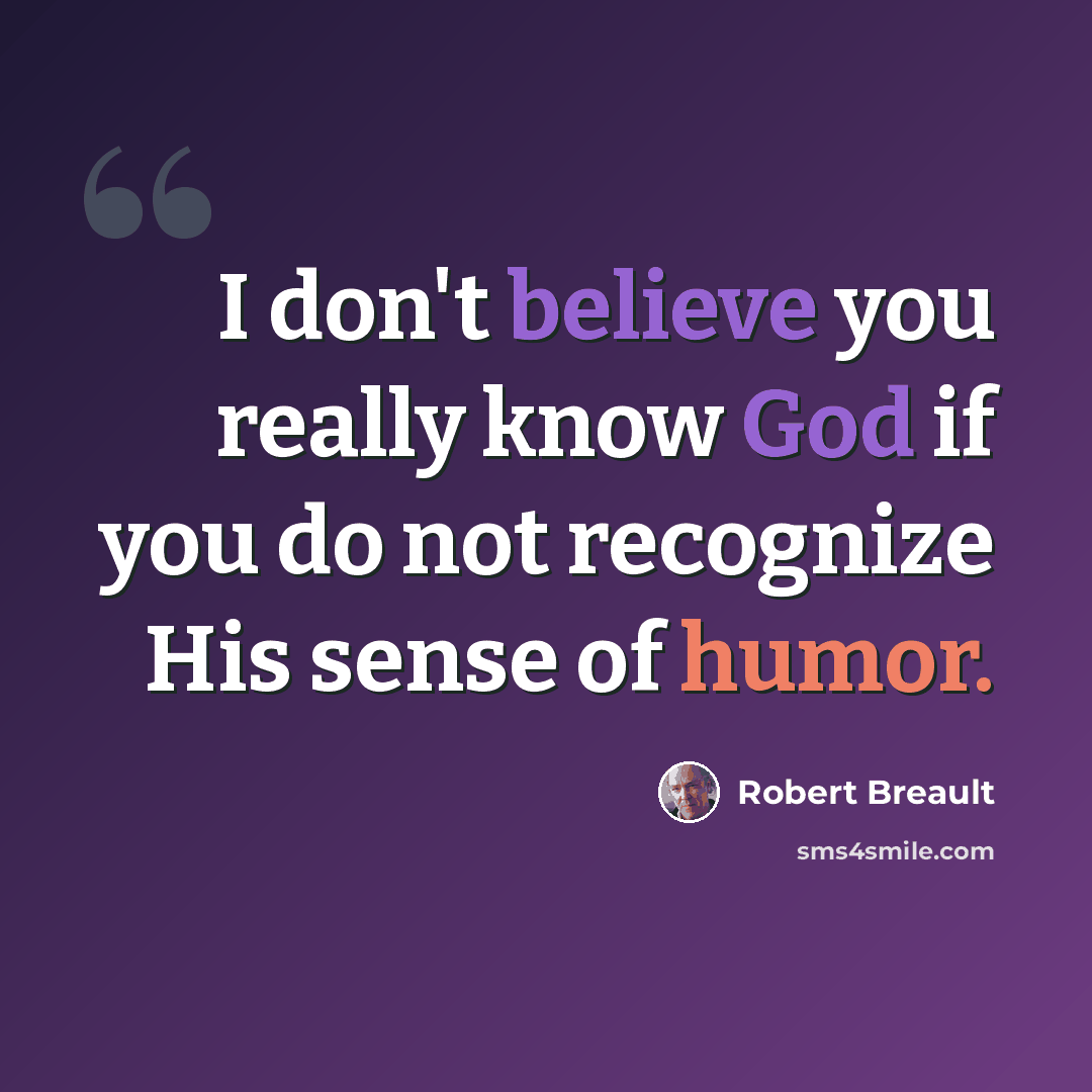 “I don't believe you really know God if you do not recognize His sense of humor.” quote by Robert Breault