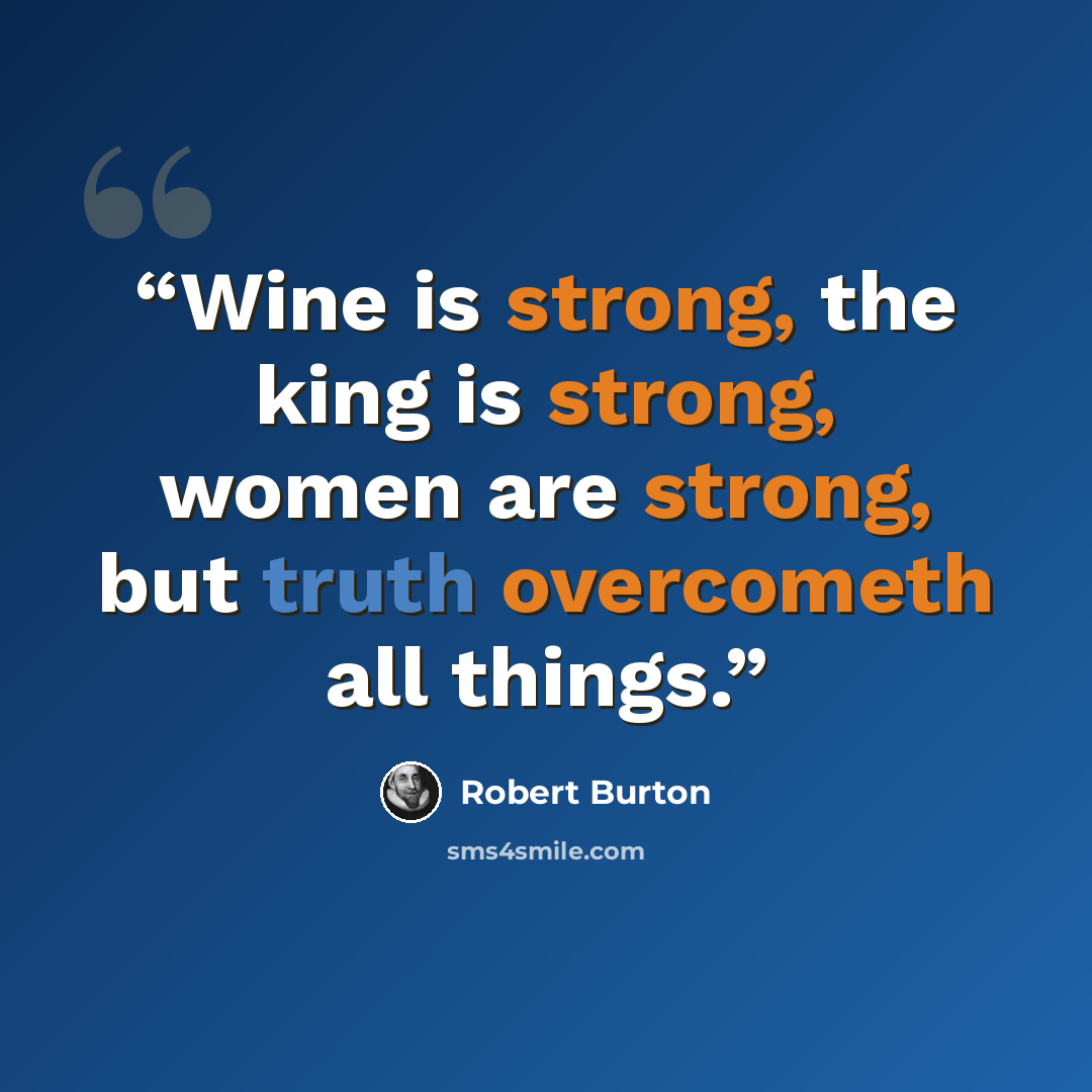 “Wine is strong, the king is strong, women are strong, but truth overcometh all things.” quote by Robert Burton