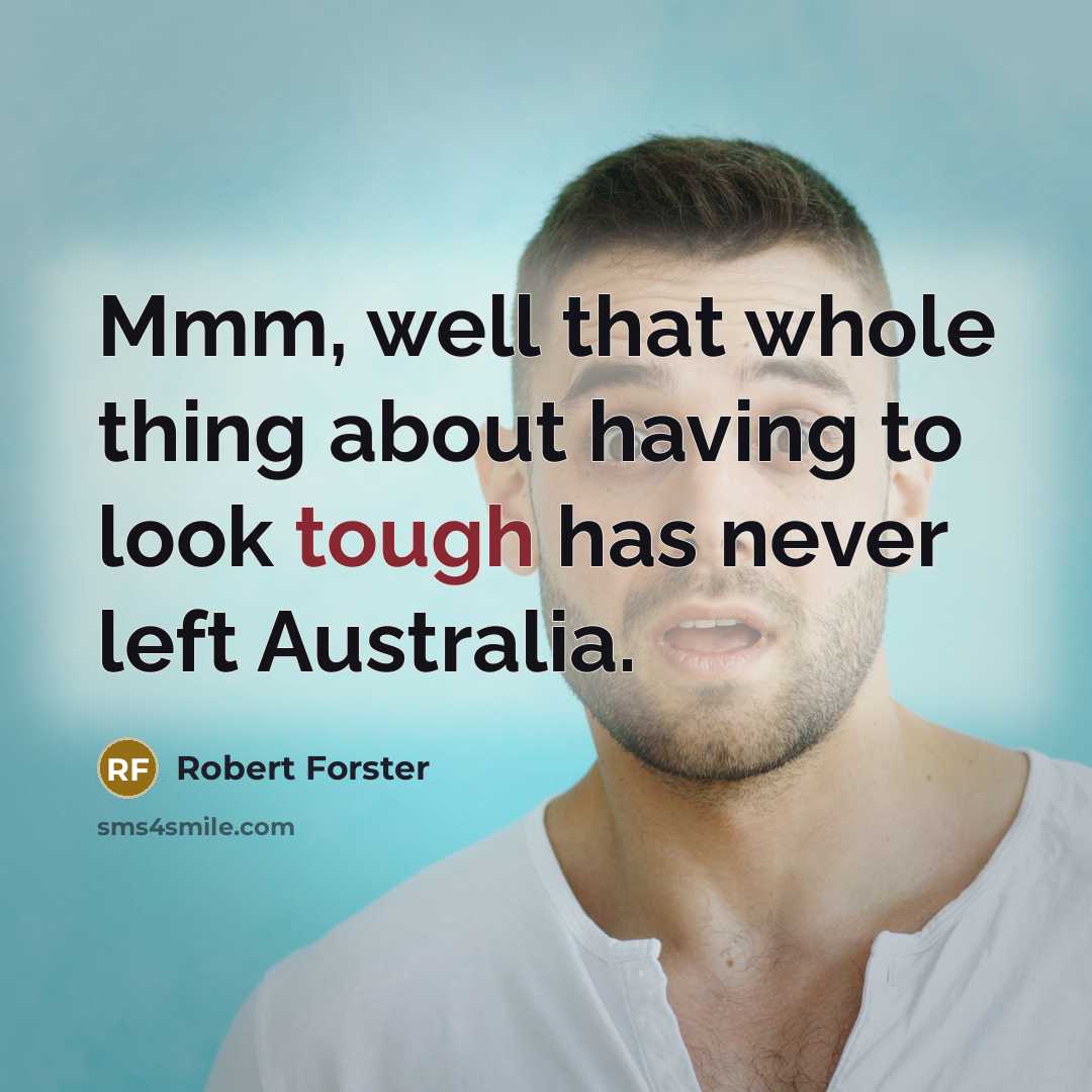 “Mmm, well that whole thing about having to look tough has never left Australia.” quote by Robert Forster
