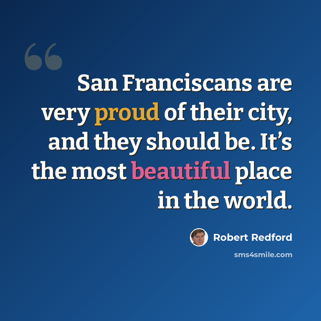 “San Franciscans are very proud of their city, and they should be. It’s the most beautiful place in the world.” quote by Robert Redford