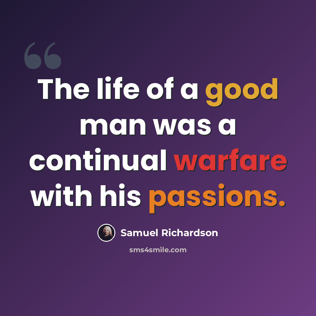 “The life of a good man was a continual warfare with his passions.” quote by Samuel Richardson