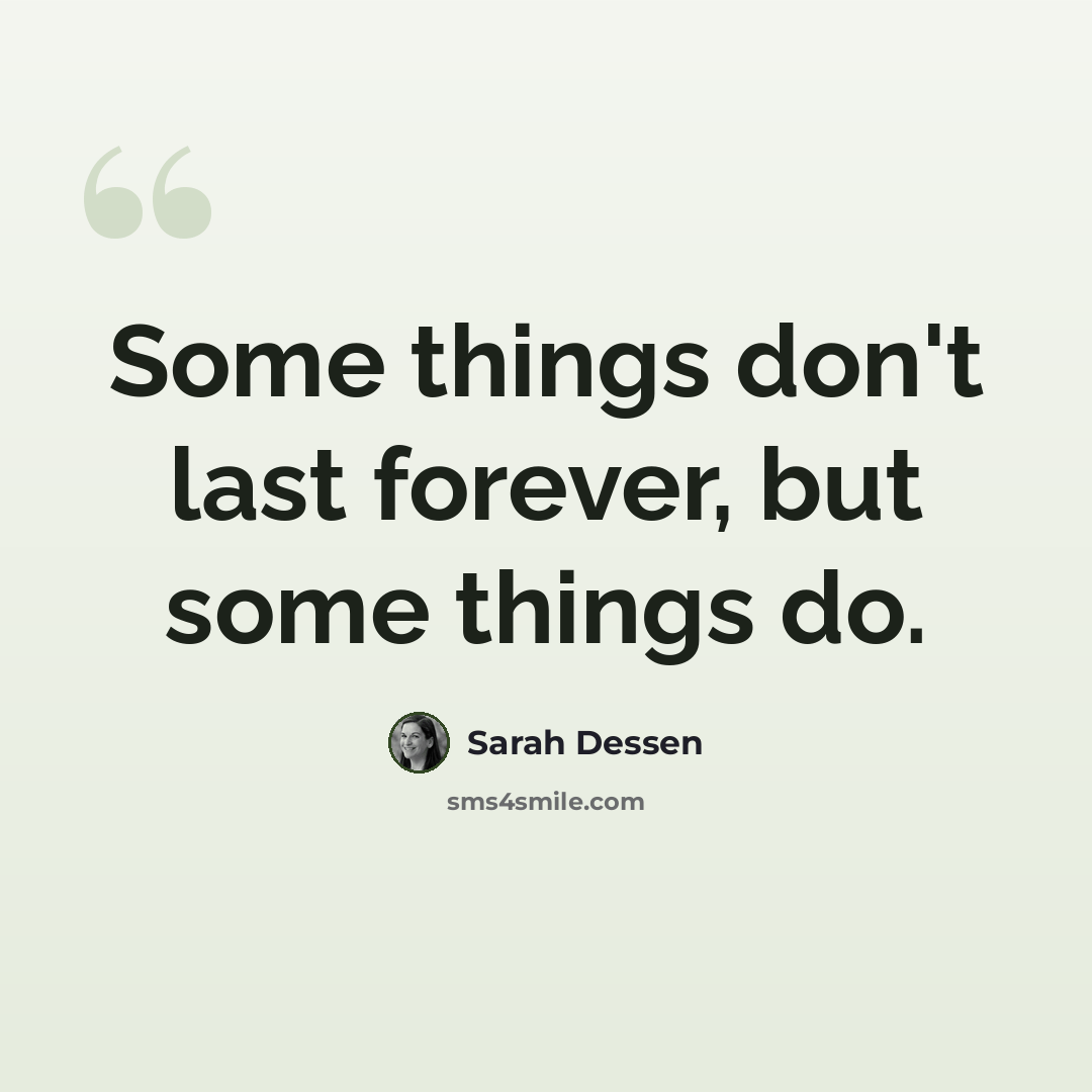 “Some things don't last forever, but some things do.” quote by Sarah Dessen