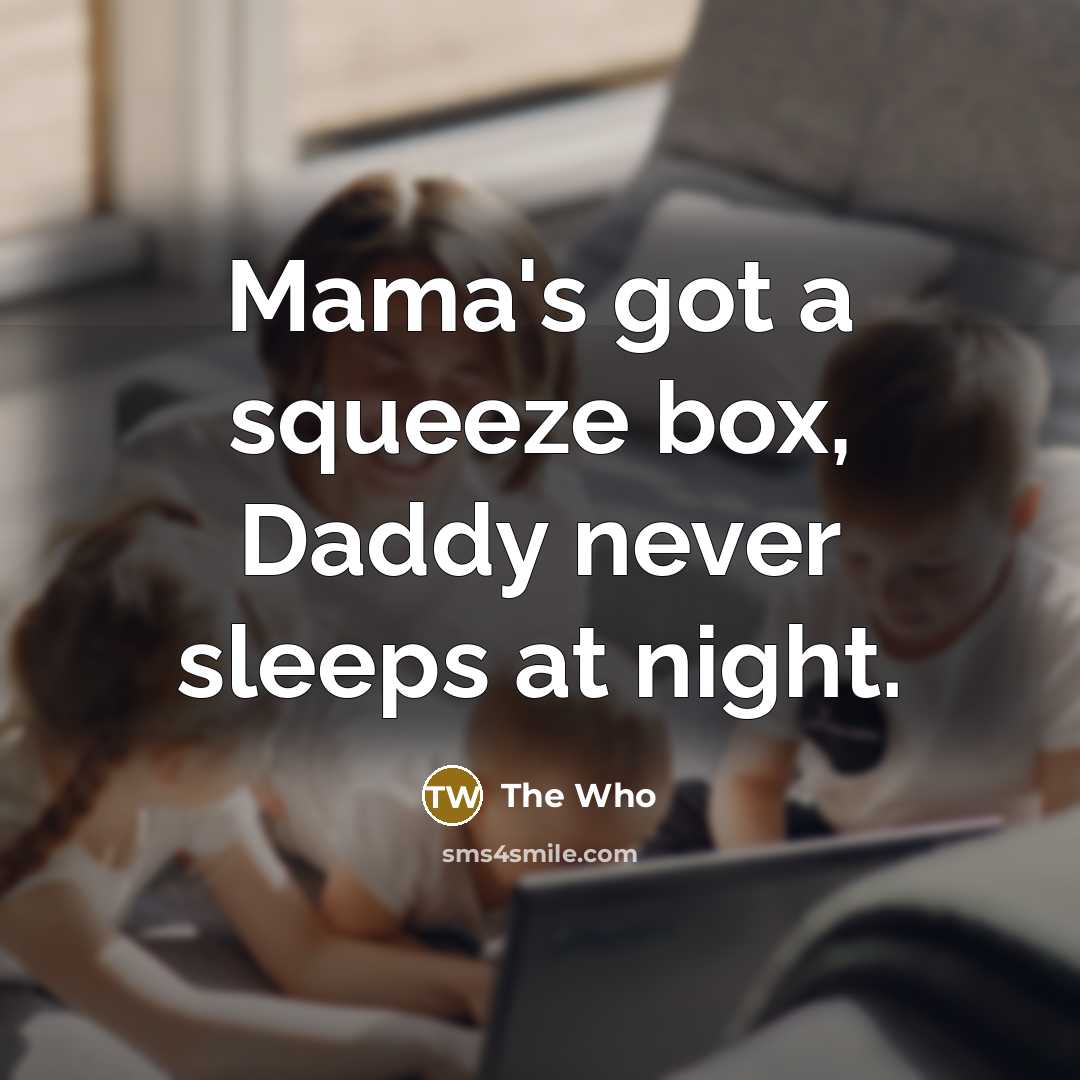 “Mama's got a squeeze box, Daddy never sleeps at night.” quote by The Who
