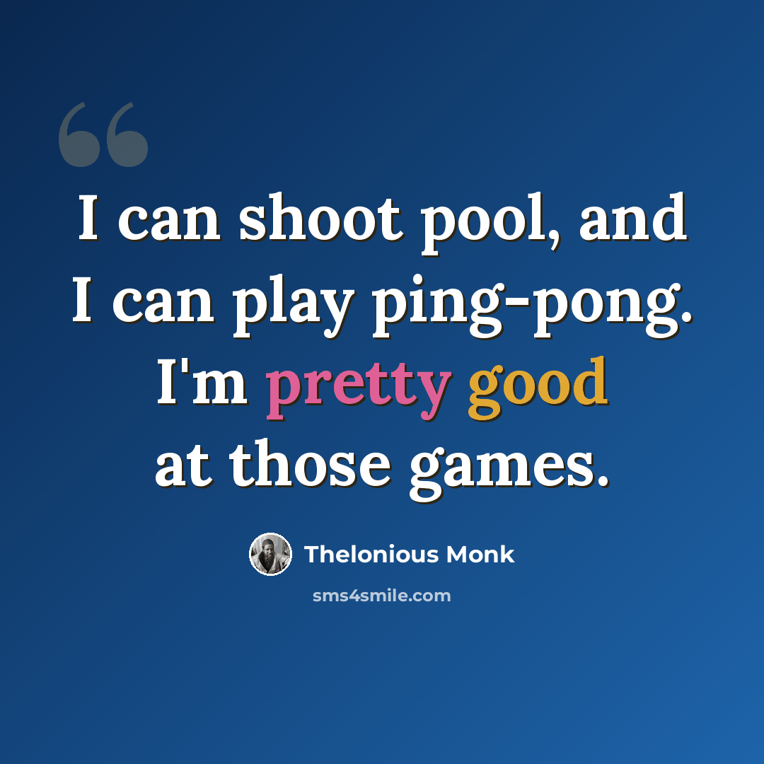 “I can shoot pool, and I can play ping-pong. I'm pretty good at those games.” quote by Thelonious Monk