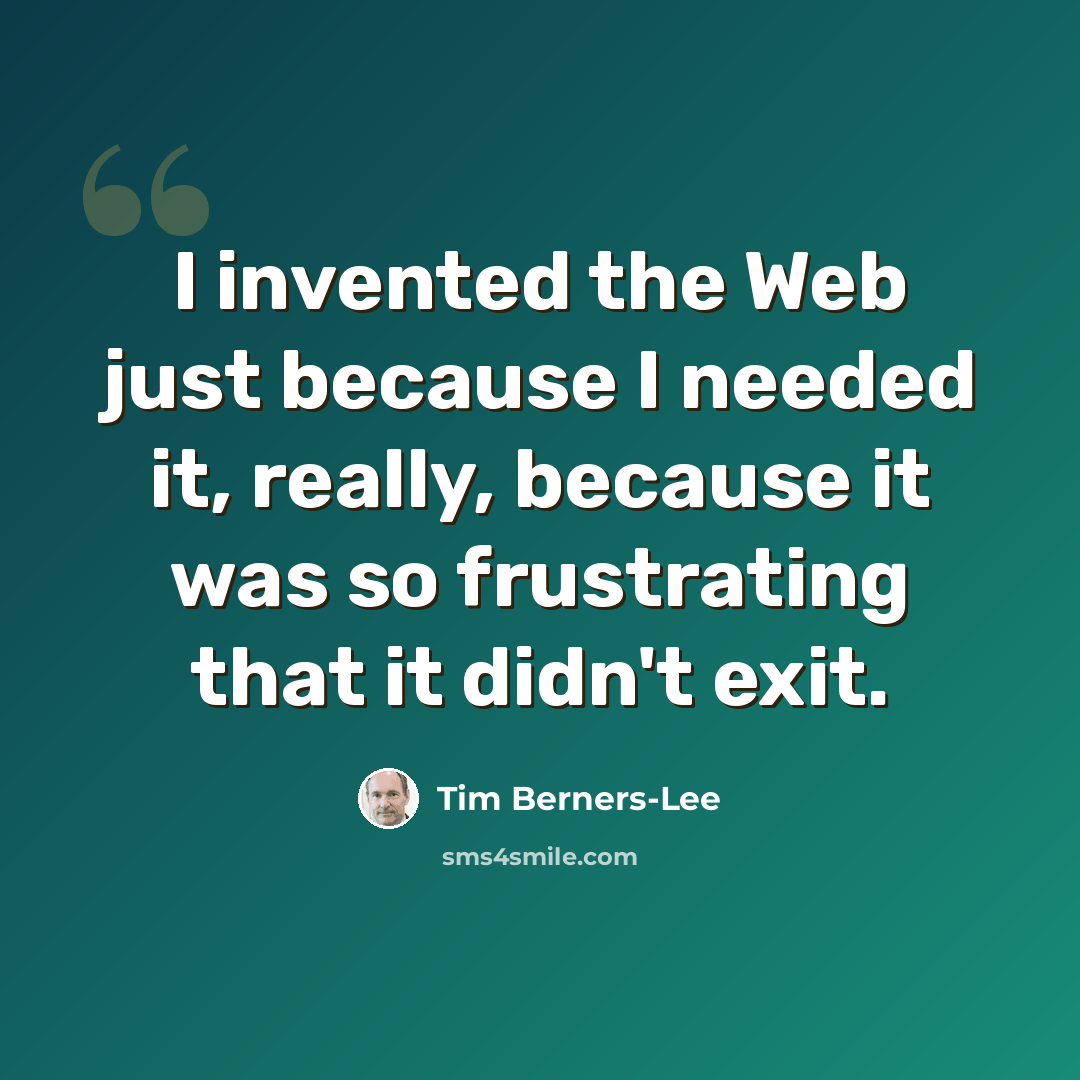 “I invented the Web just because I needed it, really, because it was so frustrating that it didn't exit.” quote by Tim Berners-Lee