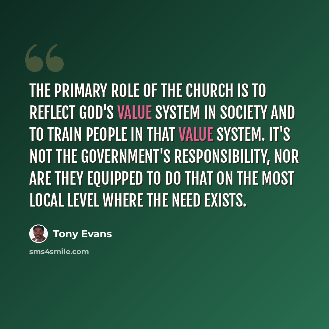 “The primary role of the church is to reflect God's value system in society and to train people in that value system. It's not the government's responsibility, nor are they equipped to do that on the most local level where the need exists.” quote by Tony Evans