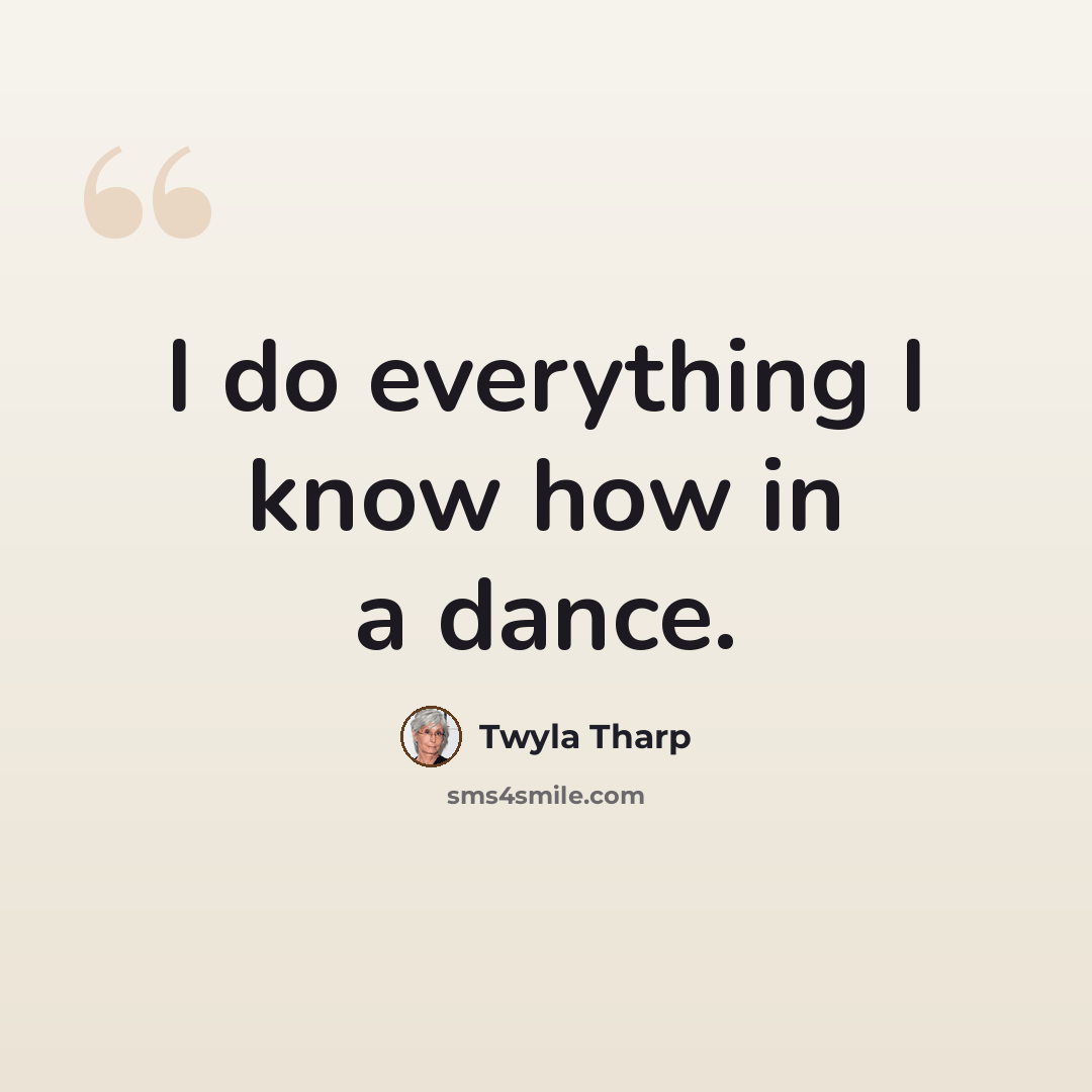 “I do everything I know how in a dance.” quote by Twyla Tharp