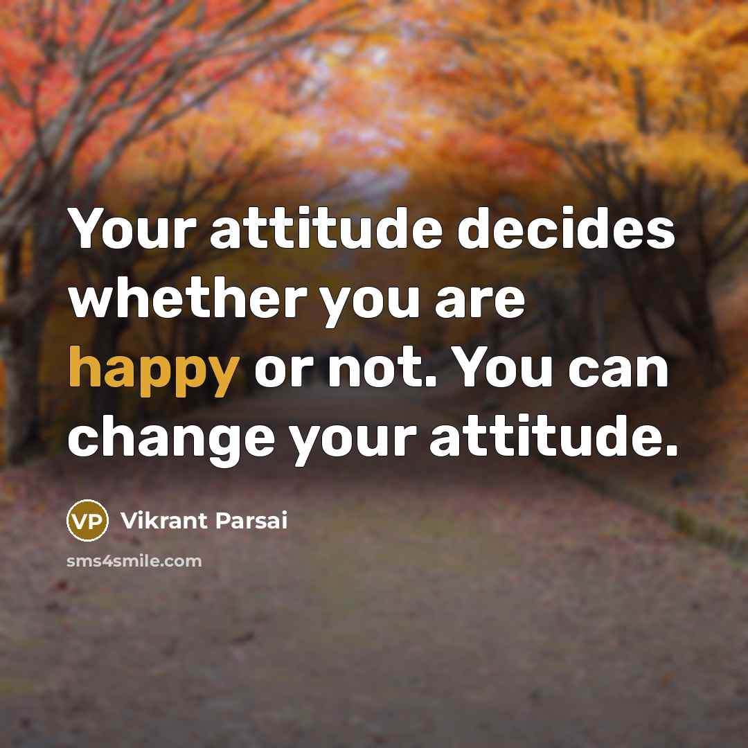 “Your attitude decides whether you are happy or not. You can change your attitude.” quote by Vikrant Parsai