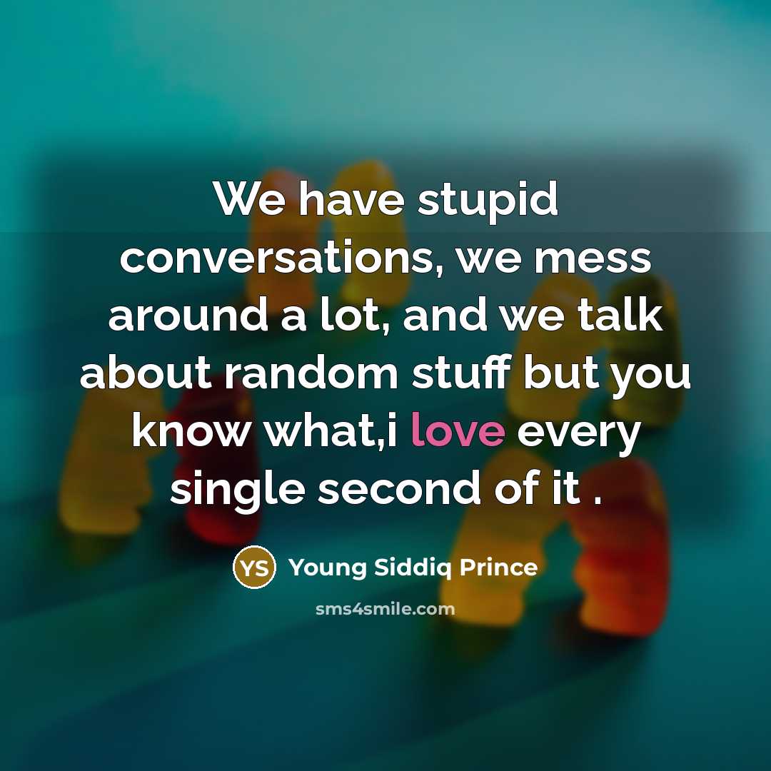 “We have stupid conversations, we mess around a lot, and we talk about random stuff but you know what,i love every single second of it .” quote by Young Siddiq Prince