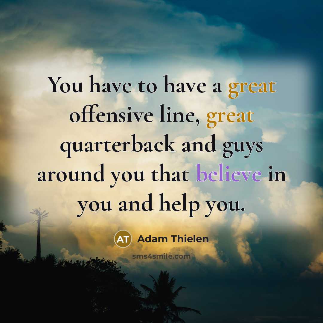 “You have to have a great offensive line, great quarterback and guys around you that believe in you and help you.” quote by Adam Thielen