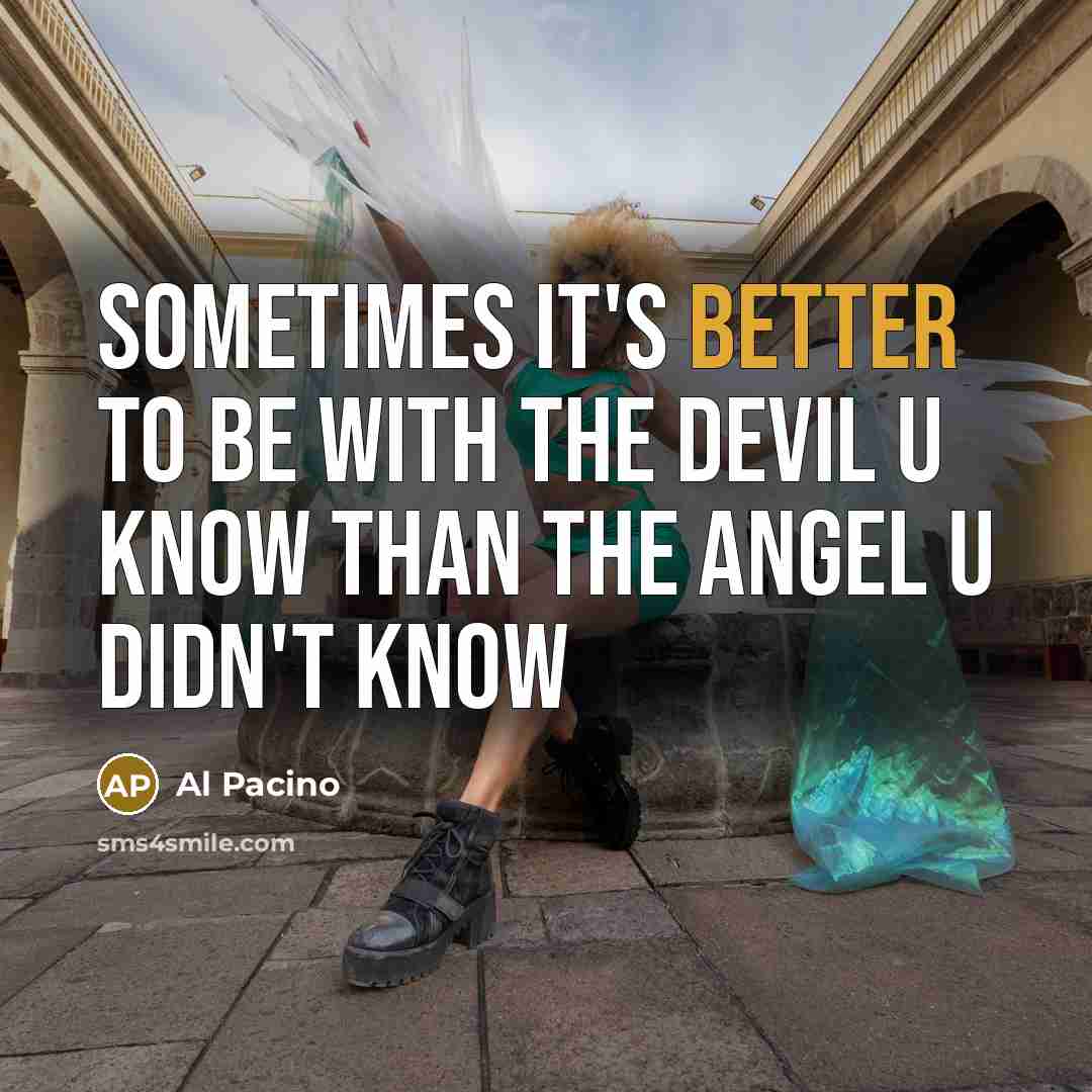 “sometimes it's better to be with the devil u know than the angel u didn't know” quote by Al Pacino
