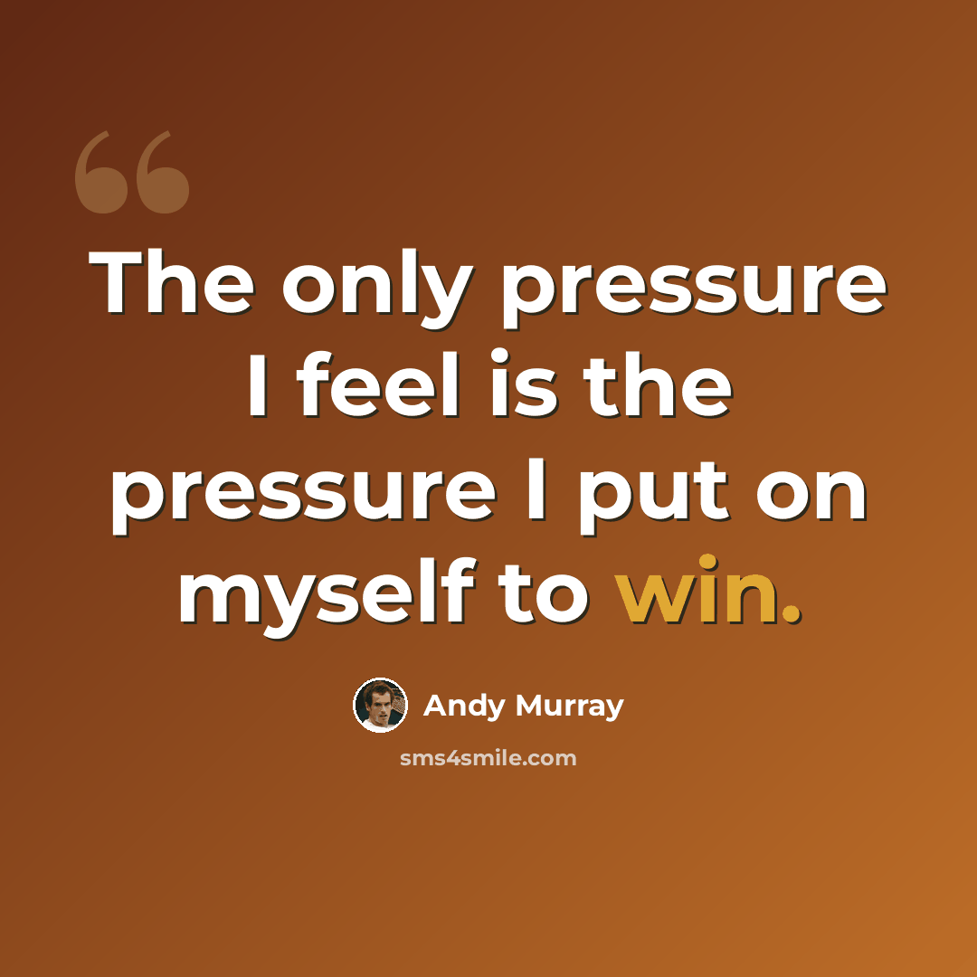 “The only pressure I feel is the pressure I put on myself to win.” quote by Andy Murray