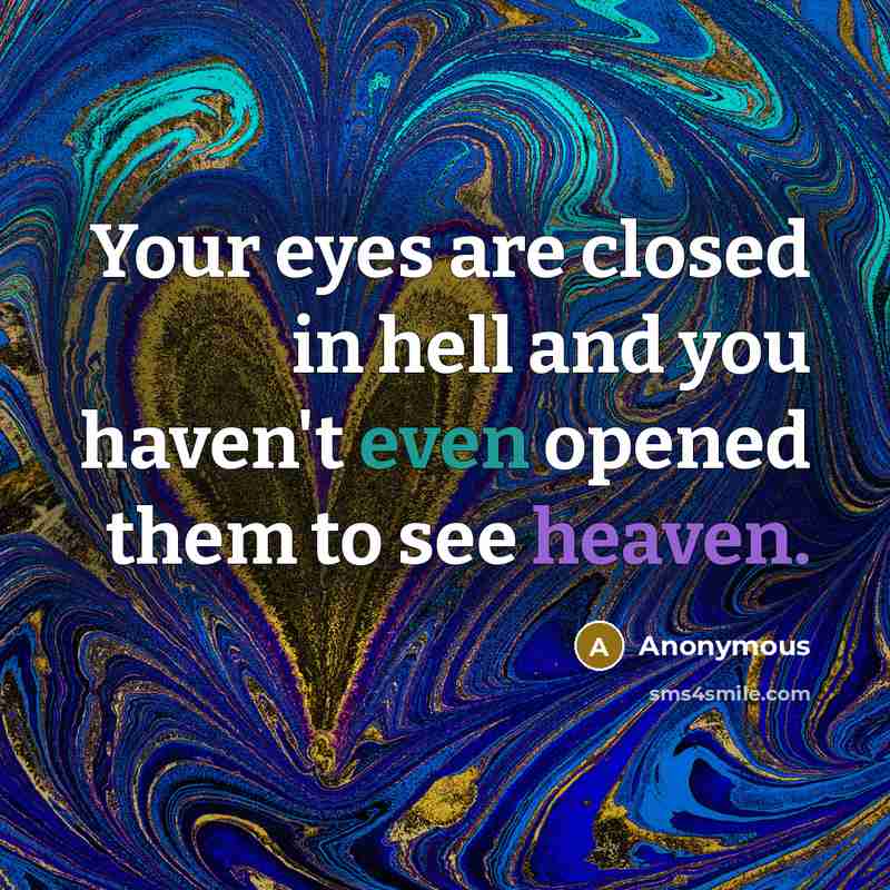 “Your eyes are closed in hell and you haven't even opened them to see heaven.” quote by Anonymous