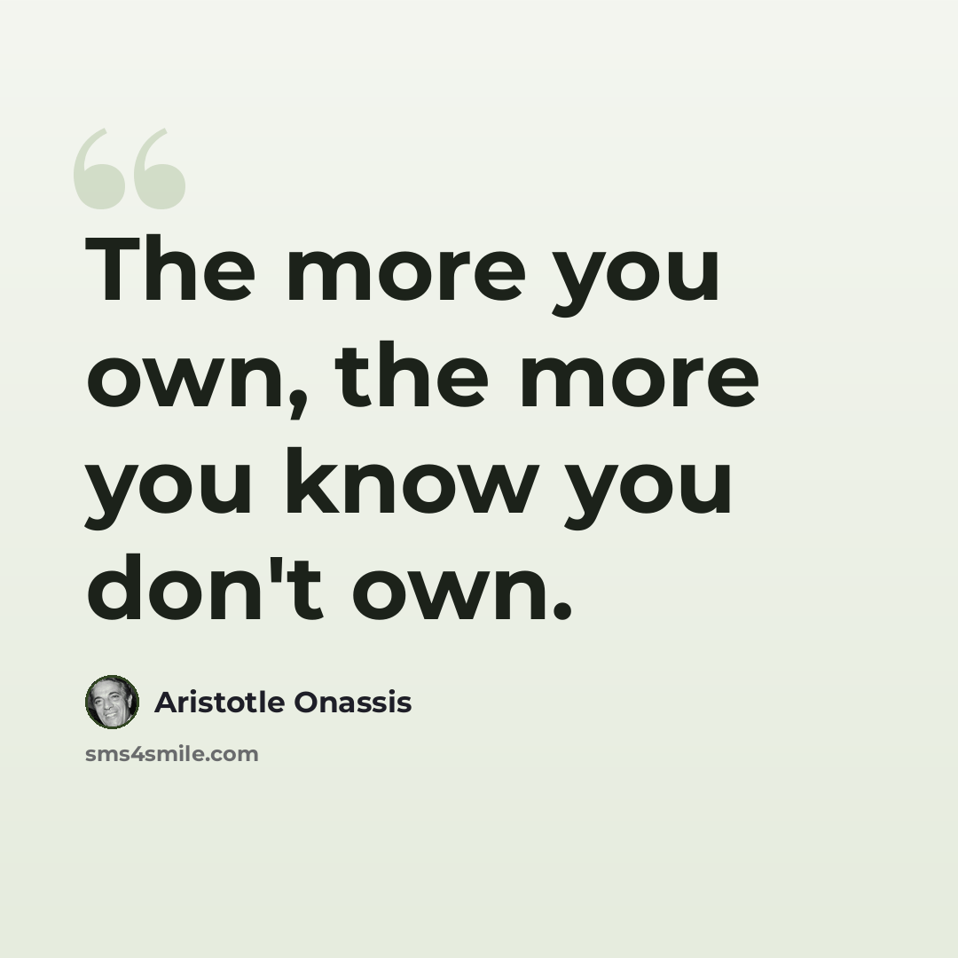 “The more you own, the more you know you don't own.” quote by Aristotle Onassis