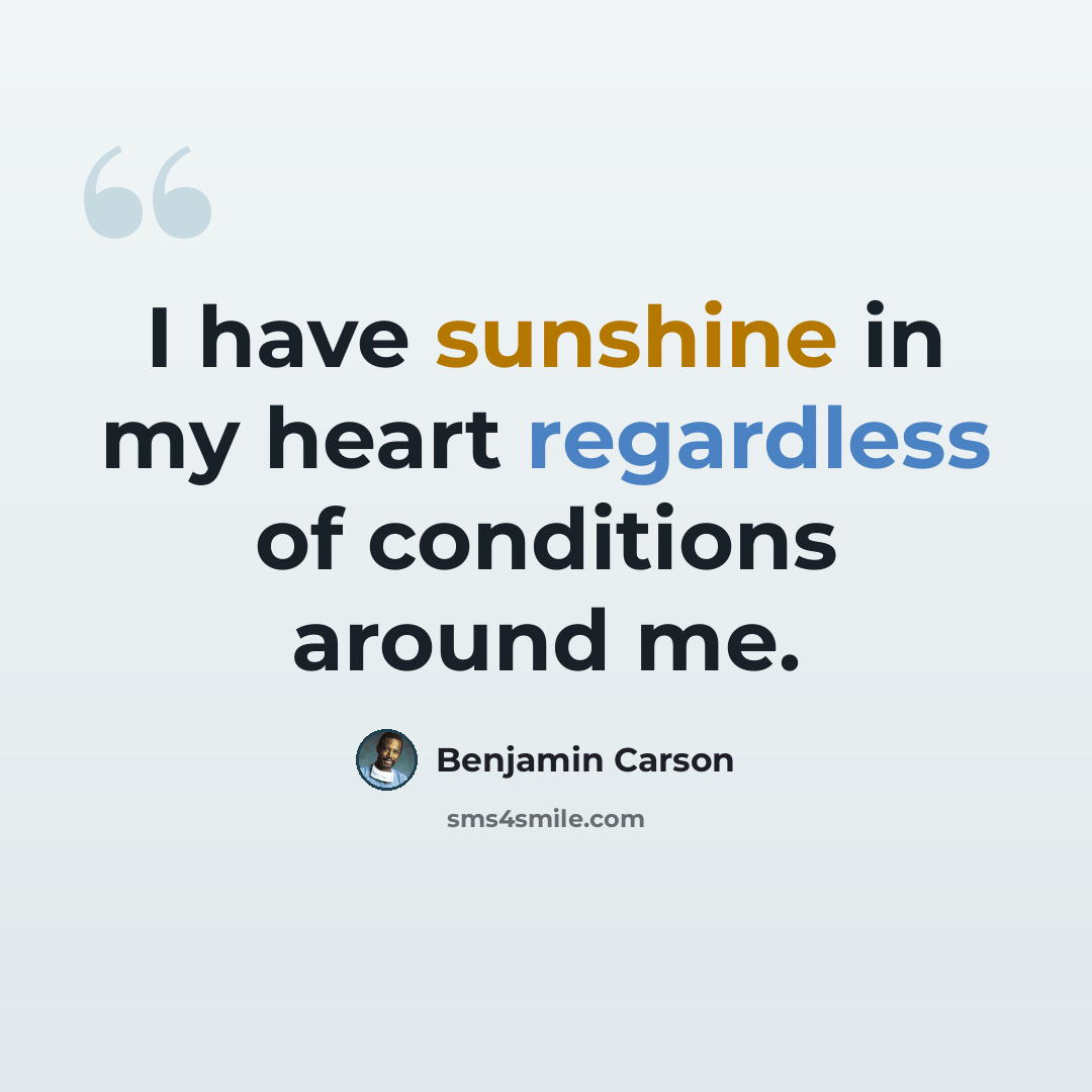 “I have sunshine in my heart regardless of conditions around me.” quote by Benjamin Carson