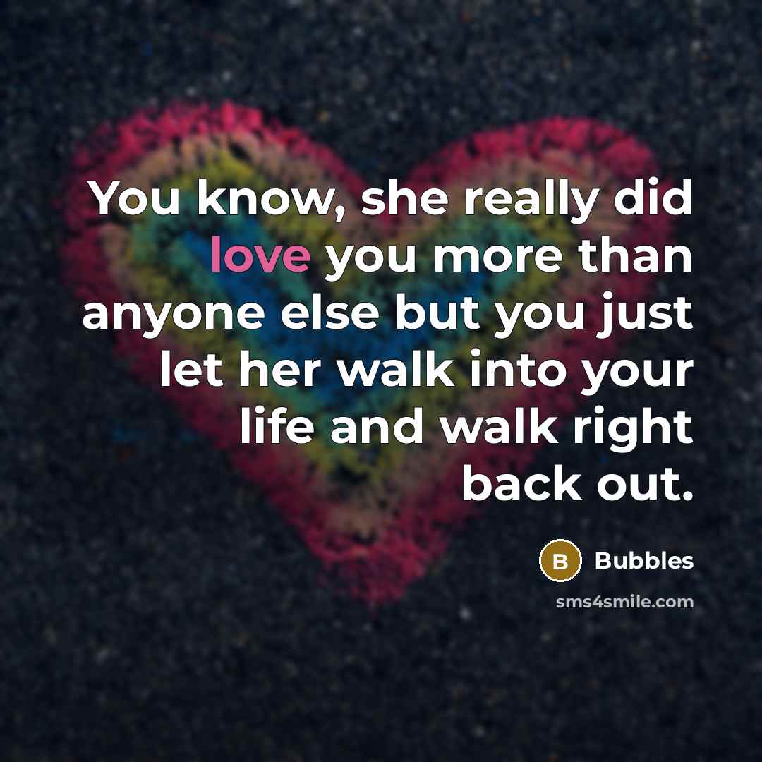 “You know, she really did love you more than anyone else but you just let her walk into your life and walk right back out.” quote by Bubbles