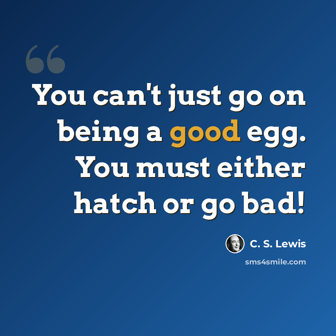 “You can't just go on being a good egg. You must either hatch or go bad!” quote by C. S. Lewis