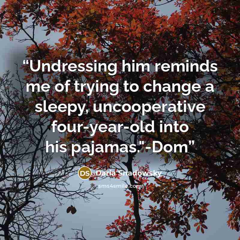 “Undressing him reminds me of trying to change a sleepy, uncooperative four-year-old into his pajamas."-Dom” quote by Daria Snadowsky