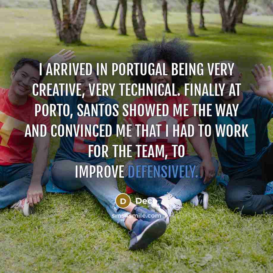 “I arrived in Portugal being very creative, very technical. Finally at Porto, Santos showed me the way and convinced me that I had to work for the team, to improve defensively.” quote by Deco