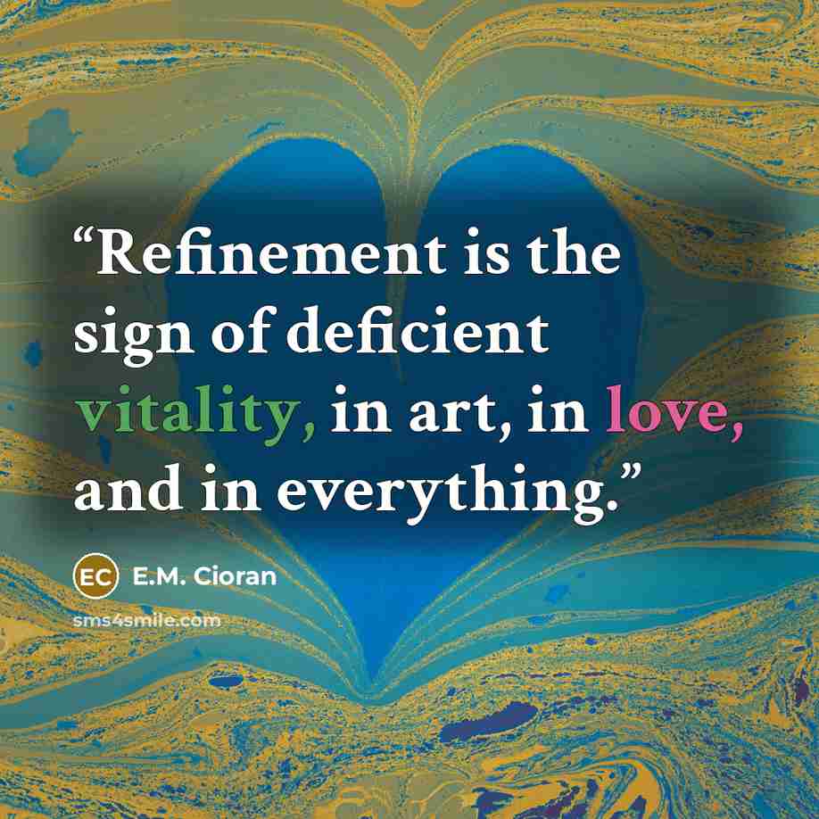 “Refinement is the sign of deficient vitality, in art, in love, and in everything.” quote by E.M. Cioran