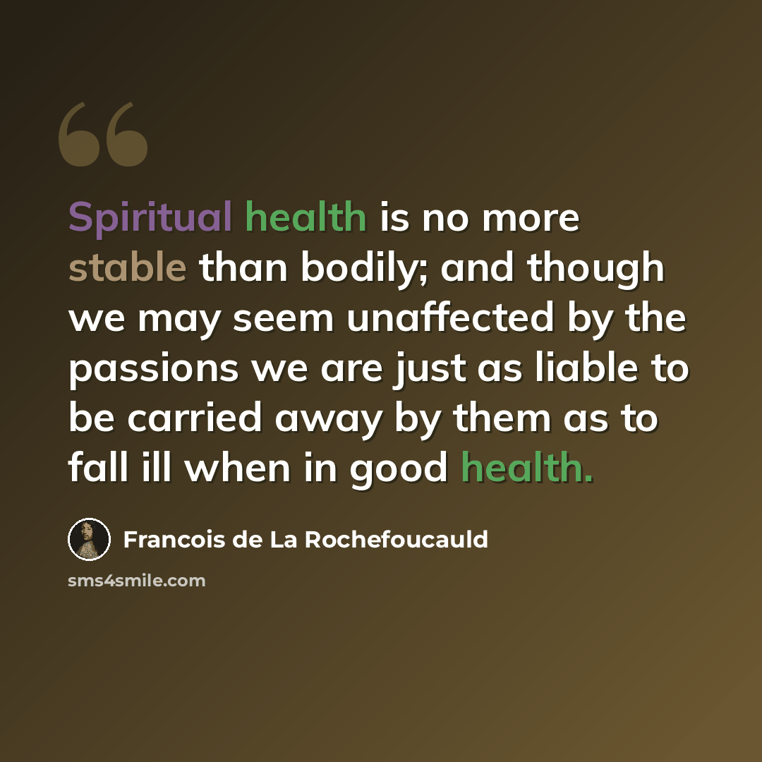 “Spiritual health is no more stable than bodily; and though we may seem unaffected by the passions we are just as liable to be carried away by them as to fall ill when in good health.” quote by Francois de La Rochefoucauld