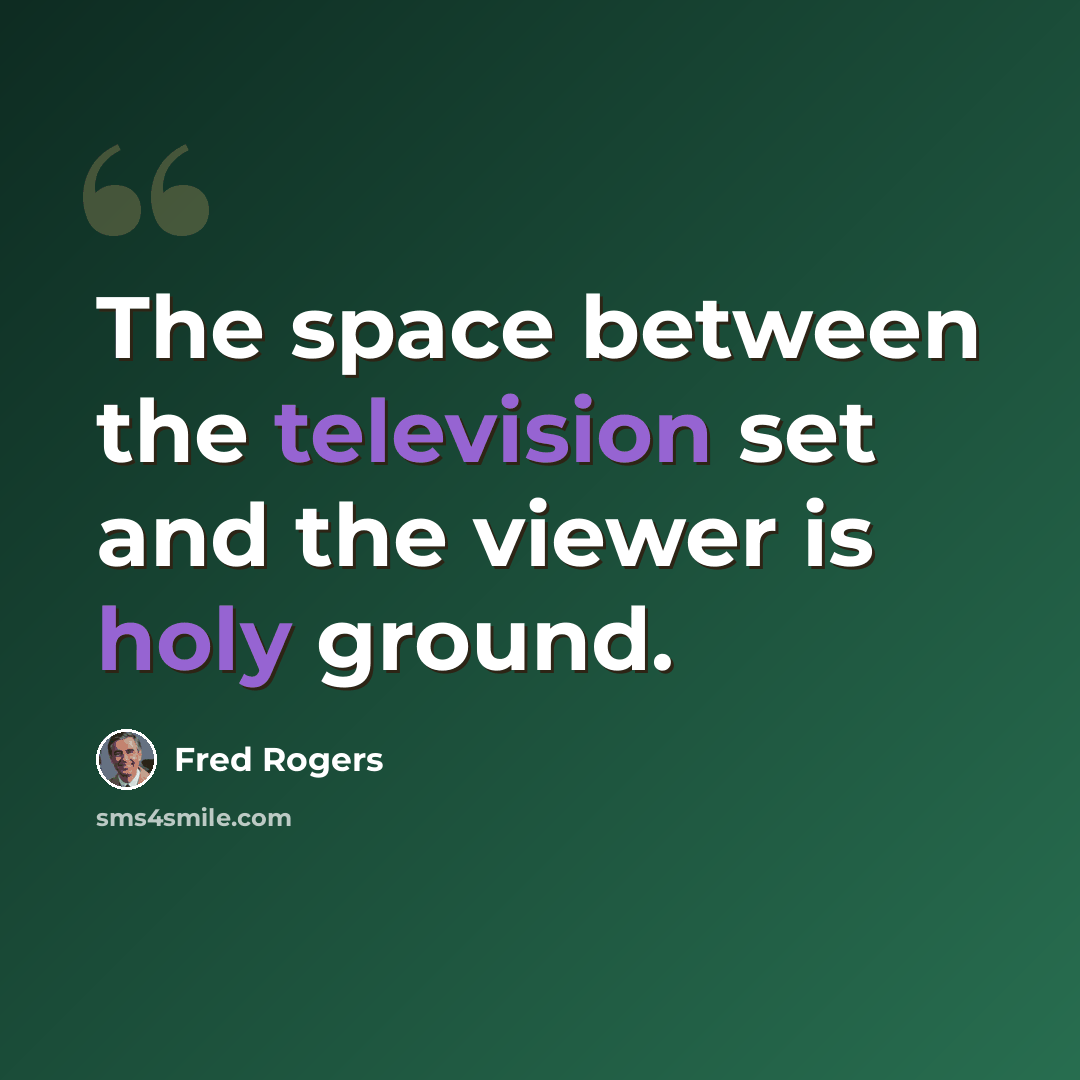 “The space between the television set and the viewer is holy ground.” quote by Fred Rogers