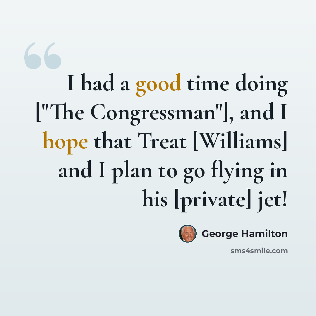 “I had a good time doing ["The Congressman"], and I hope that Treat [Williams] and I plan to go flying in his [private] jet!” quote by George Hamilton