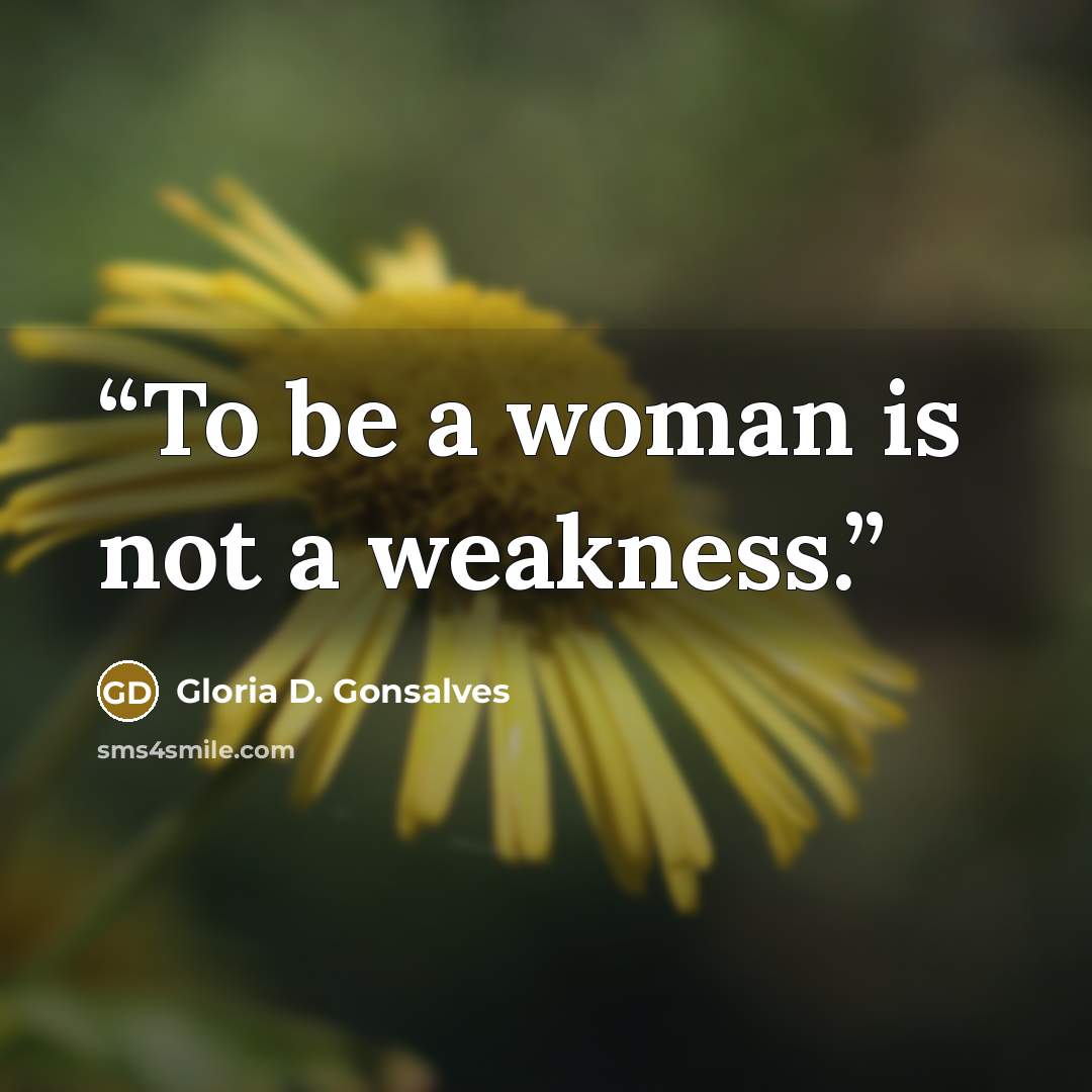 “To be a woman is not a weakness.” quote by Gloria D. Gonsalves