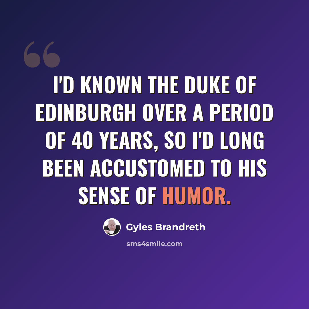“I'd known the Duke of Edinburgh over a period of 40 years, so I'd long been accustomed to his sense of humor.” quote by Gyles Brandreth