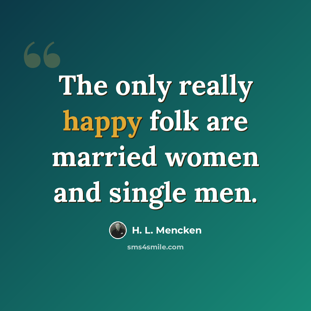 “The only really happy folk are married women and single men.” quote by H. L. Mencken