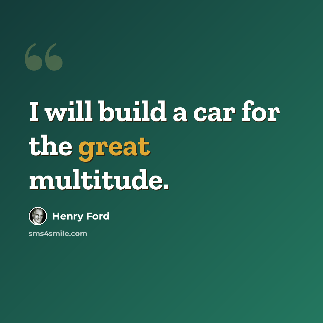 “I will build a car for the great multitude.” quote by Henry Ford