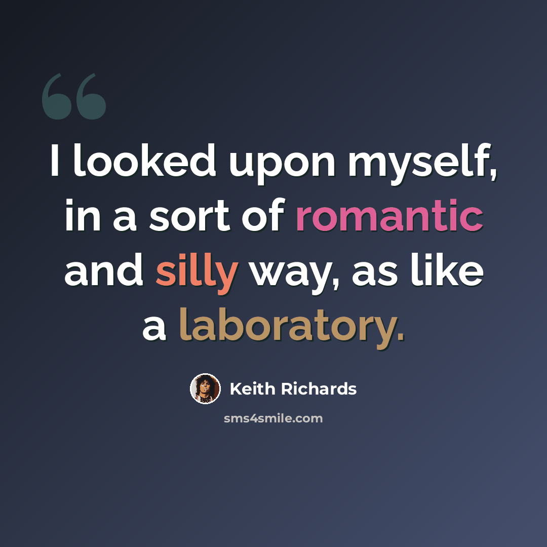 “I looked upon myself, in a sort of romantic and silly way, as like a laboratory.” quote by Keith Richards