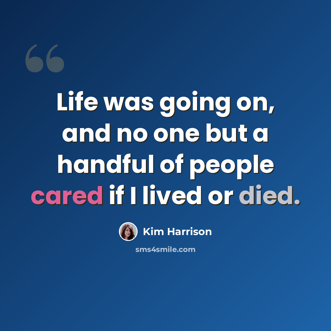 “Life was going on, and no one but a handful of people cared if I lived or died.” quote by Kim Harrison