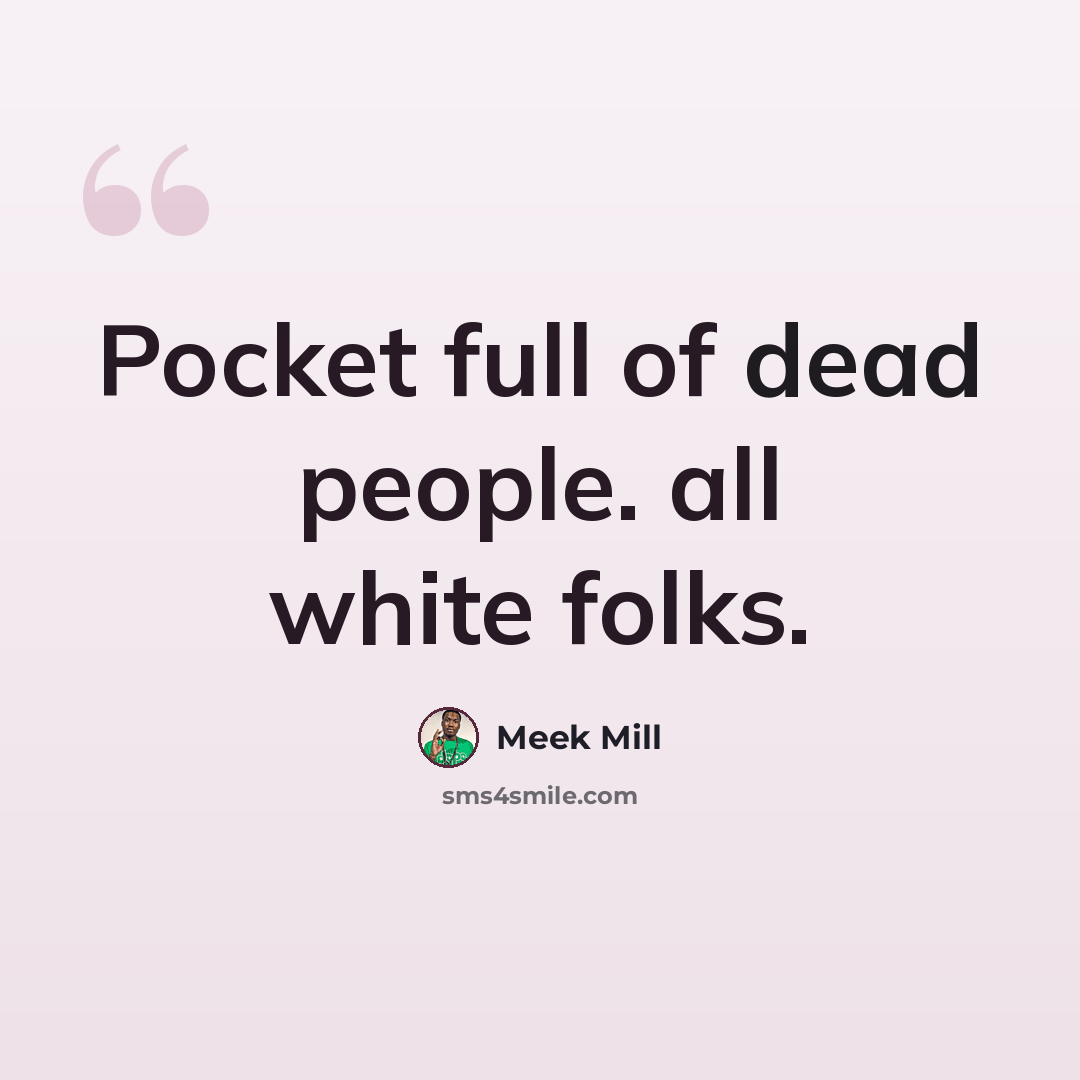 “Pocket full of dead people. all white folks.” quote by Meek Mill