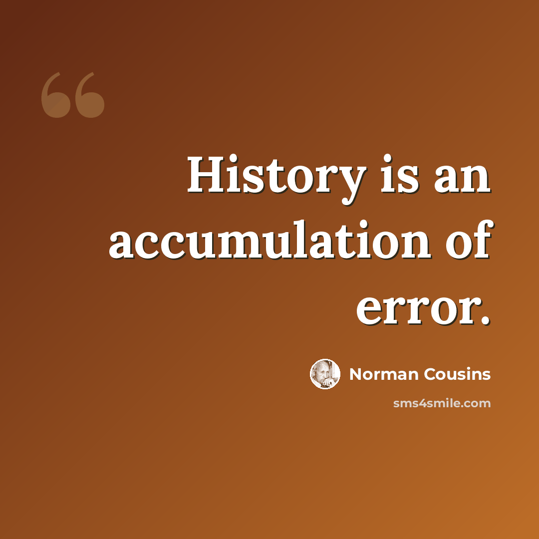 “History is an accumulation of error.” quote by Norman Cousins