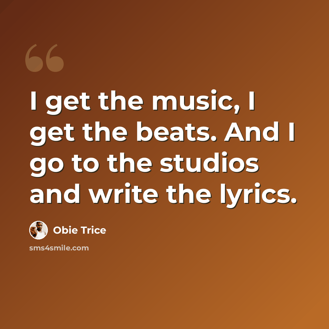“I get the music, I get the beats. And I go to the studios and write the lyrics.” quote by Obie Trice