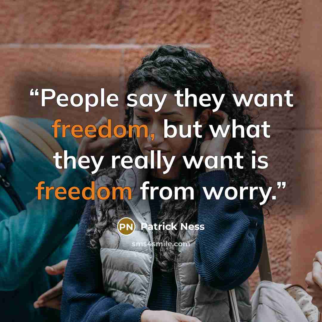 “People say they want freedom, but what they really want is freedom from worry.” quote by Patrick Ness