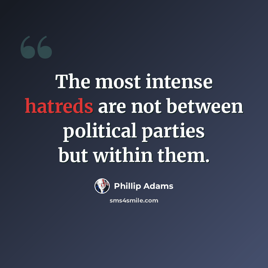 “The most intense hatreds are not between political parties but within them.” quote by Phillip Adams