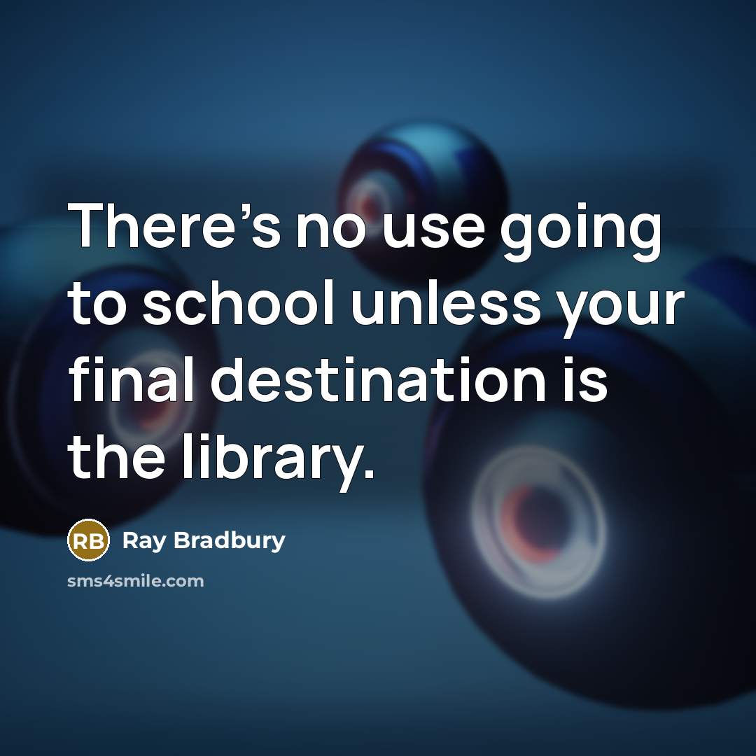 “There's no use going to school unless your final destination is the library.” quote by Ray Bradbury