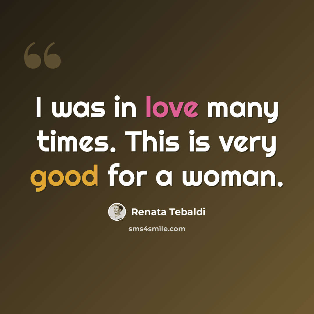 “I was in love many times. This is very good for a woman.” quote by Renata Tebaldi