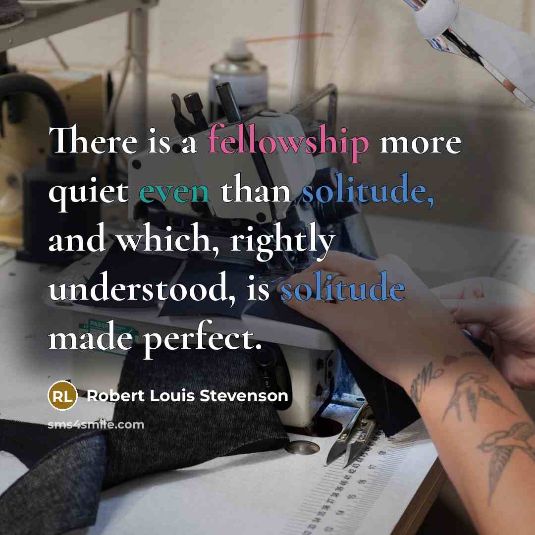 “There is a fellowship more quiet even than solitude, and which, rightly understood, is solitude made perfect.” quote by Robert Louis Stevenson