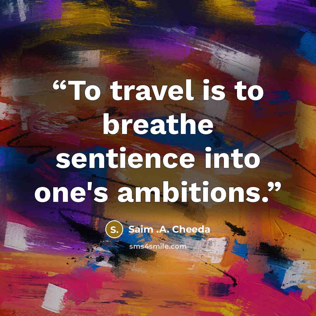 “To travel is to breathe sentience into one's ambitions.” quote by Saim .A. Cheeda