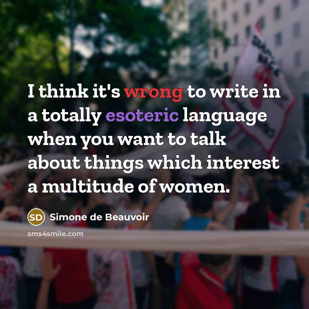 “I think it's wrong to write in a totally esoteric language when you want to talk about things which interest a multitude of women.” quote by Simone de Beauvoir