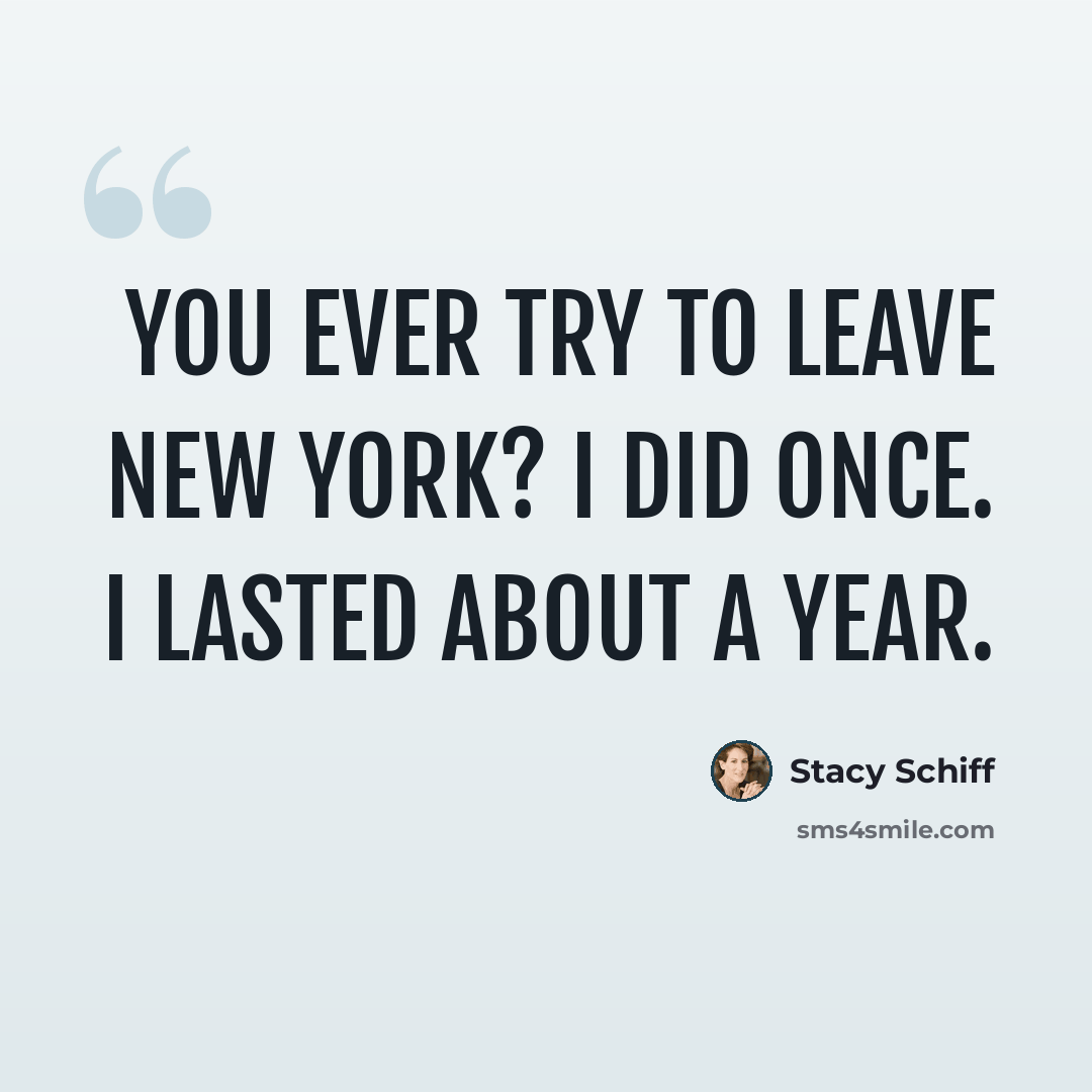“You ever try to leave New York? I did once. I lasted about a year.” quote by Stacy Schiff