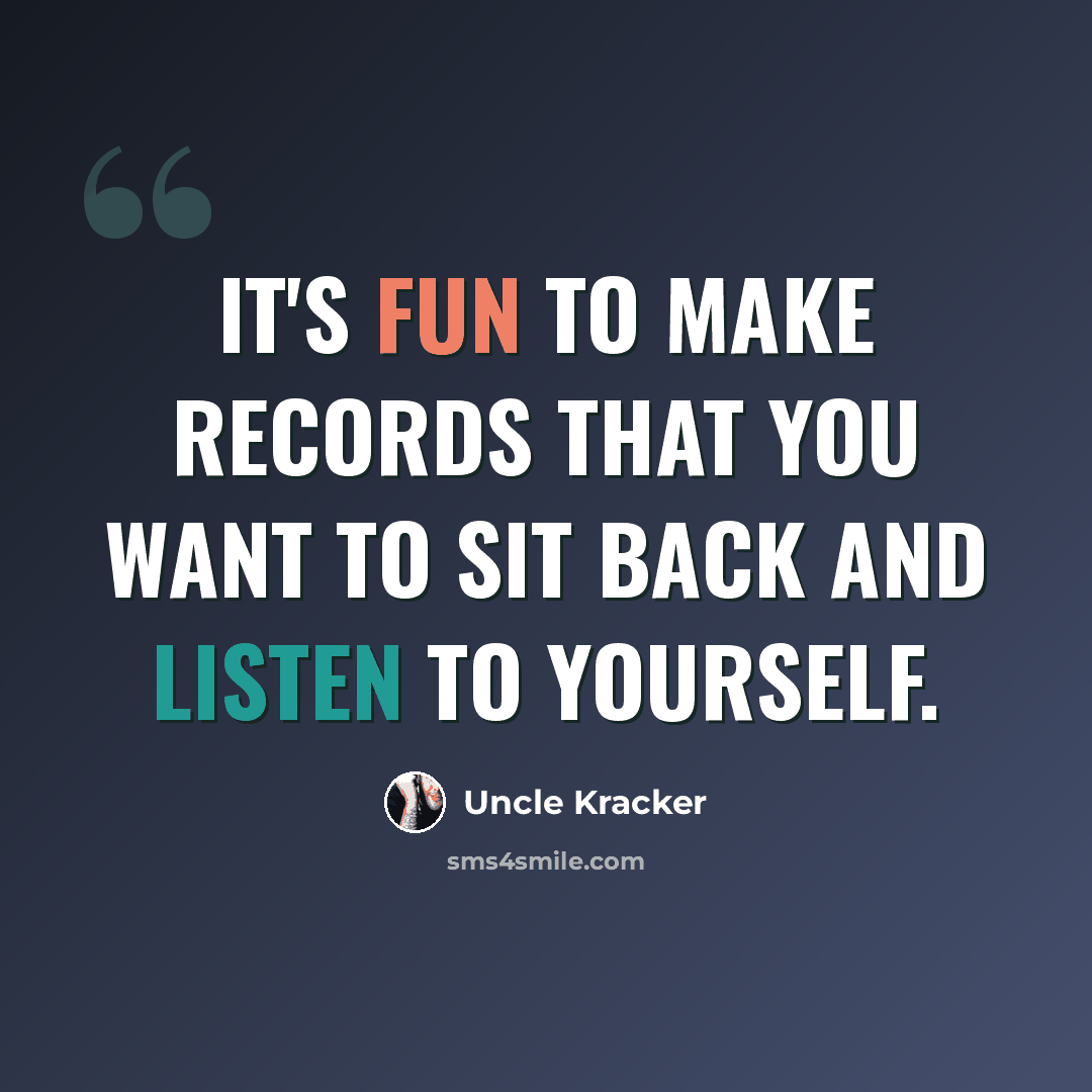 “It's fun to make records that you want to sit back and listen to yourself.” quote by Uncle Kracker