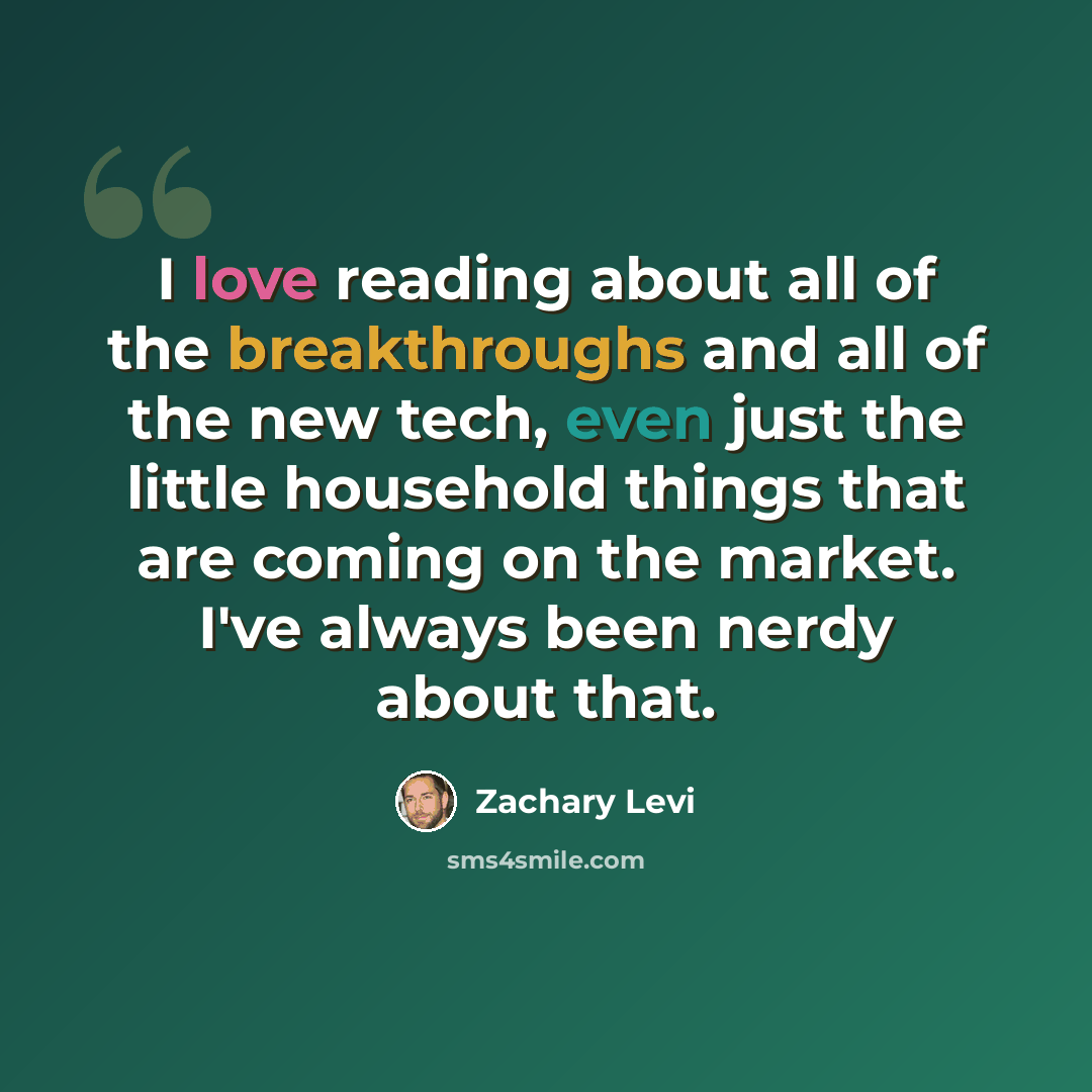 “I love reading about all of the breakthroughs and all of the new tech, even just the little household things that are coming on the market. I've always been nerdy about that.” quote by Zachary Levi